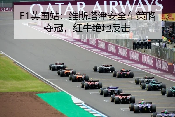 F1英国站：维斯塔潘安全车策略夺冠，红牛绝地反击