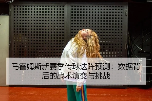 马霍姆斯新赛季传球达阵预测：数据背后的战术演变与挑战