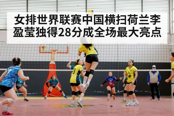 女排世界联赛中国横扫荷兰李盈莹独得28分成全场最大亮点