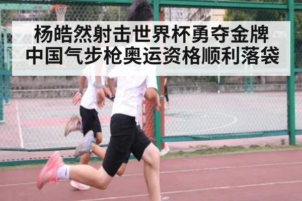 杨皓然射击世界杯勇夺金牌 中国气步枪奥运资格顺利落袋