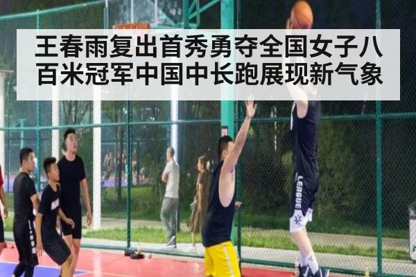王春雨复出首秀勇夺全国女子八百米冠军中国中长跑展现新气象